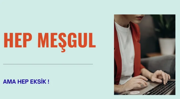 HEP MEŞGUL AMA HEP EKSİK